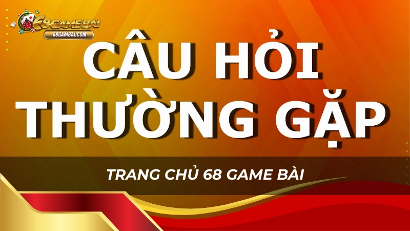 Câu hỏi thường gặp về trang chủ 68 game bài