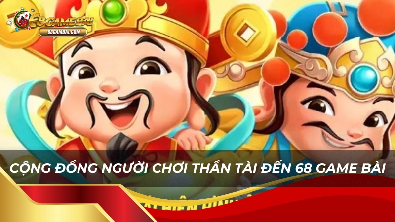 Cộng đồng người chơi thần tài đến 68 game bài