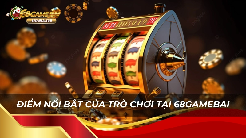 Điểm nổi bật của trò chơi tại 68gamebai