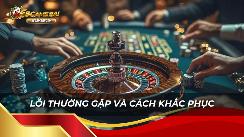 Lỗi thường gặp và cách khắc phục tại 68 game bài