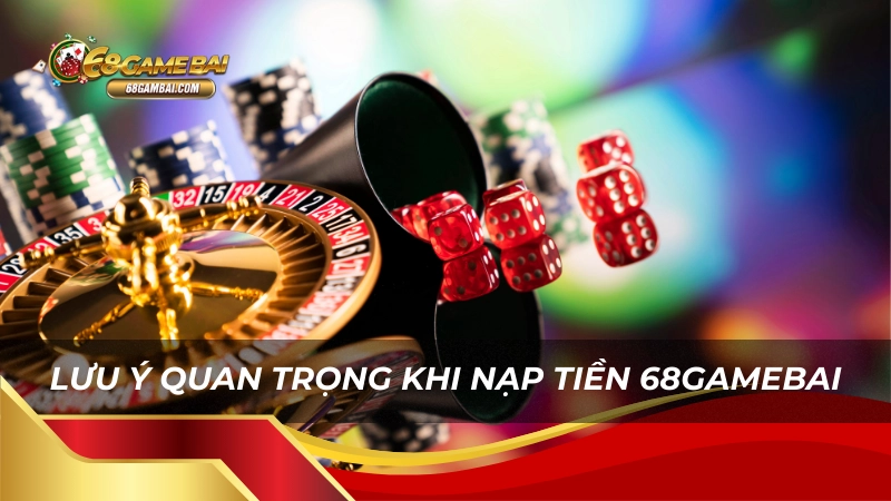 Lưu ý quan trọng khi nạp tiền 68gamebai