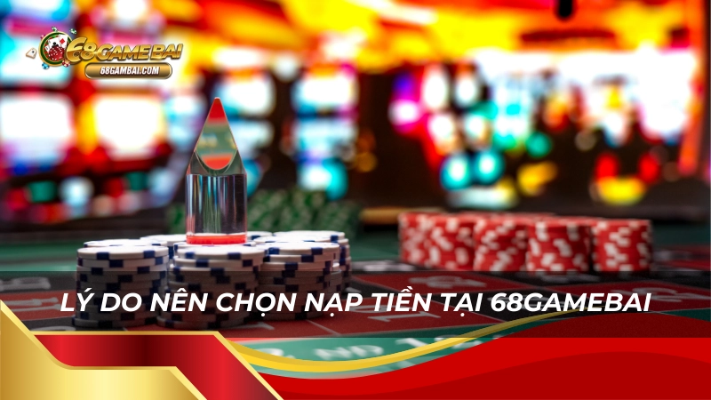 Lý do nên chọn nạp tiền 68gamebai