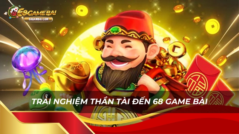 Trải nghiệm thần tài đến 68 game bài