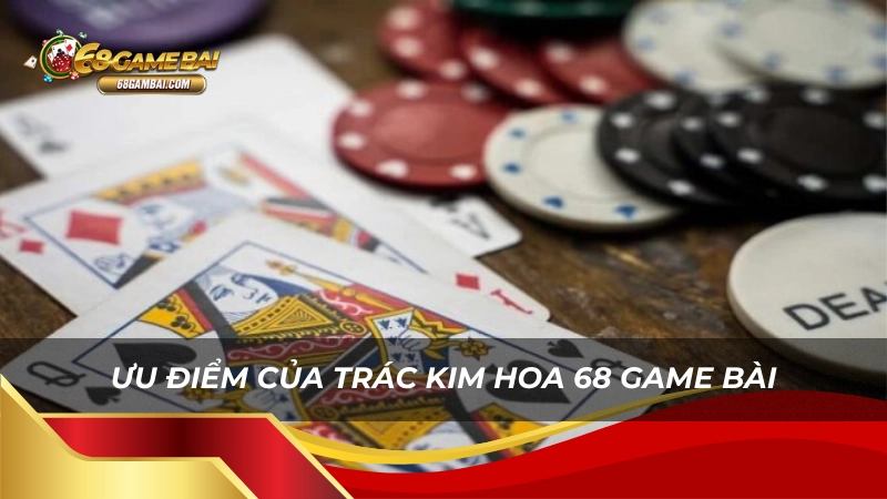 Ưu điểm của trác kim hoa 68 game bài