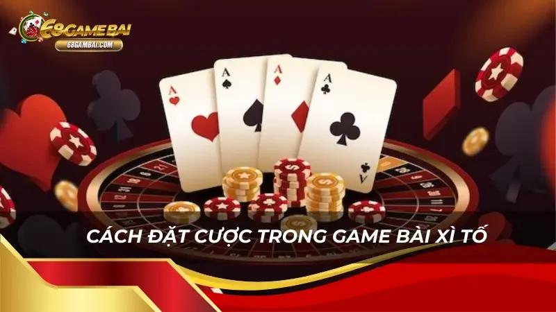 Chi tiết cách đặt cược trong bài Xì tố 