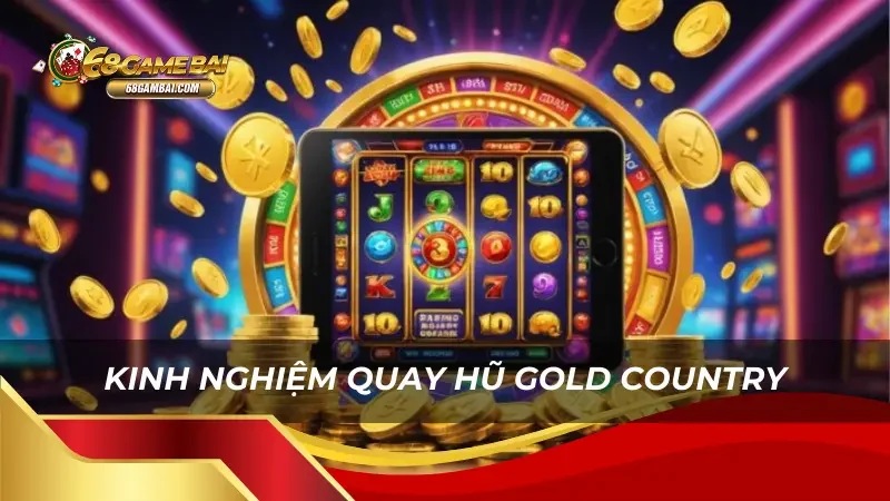 Kinh nghiệm quay hũ Gold Country thắng lớn