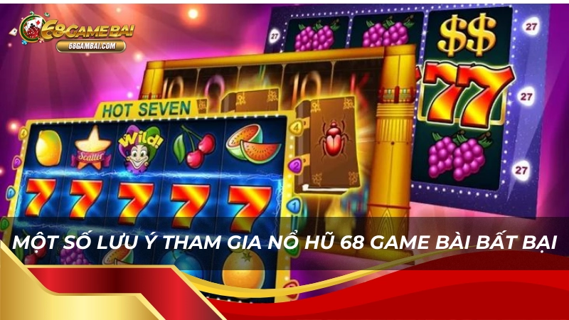 Lưu ý một số vấn đề khi chơi Nổ Hũ tại nhà cái 68 Game Bài