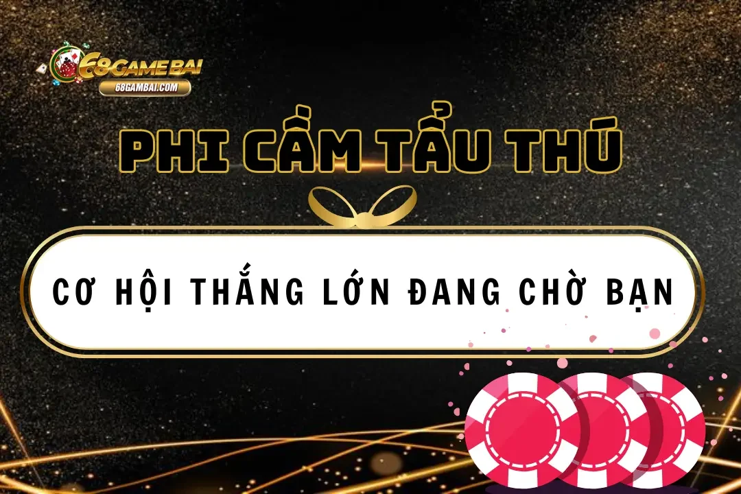 Phi Cầm Tẩu Thú 68 Game Bài: Cơ Hội Thắng Lớn Đang Chờ Bạn